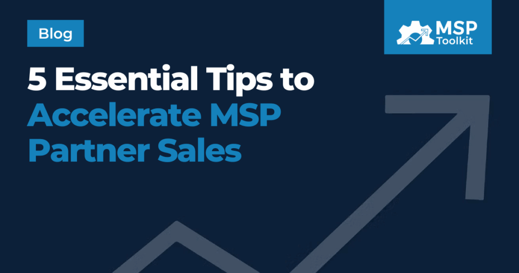 5 Essential Tips to Accelerate MSP Partner Sales